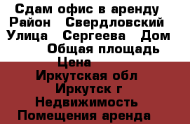 Сдам офис в аренду › Район ­ Свердловский › Улица ­ Сергеева › Дом ­ 3/14 › Общая площадь ­ 40 › Цена ­ 16 000 - Иркутская обл., Иркутск г. Недвижимость » Помещения аренда   